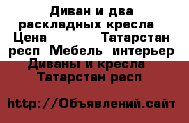 Диван и два раскладных кресла › Цена ­ 4 000 - Татарстан респ. Мебель, интерьер » Диваны и кресла   . Татарстан респ.